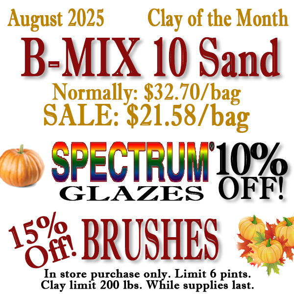 August 2025 Clay of the Month B-mix10 Sand. Normally $32.70/bag, Sale $21.58/bag. Spectrum Glazes 10% off, Brushes 15% off. In Store Purchase only, Limit 6 pints. Clay limit 200 pounds. While supplies last